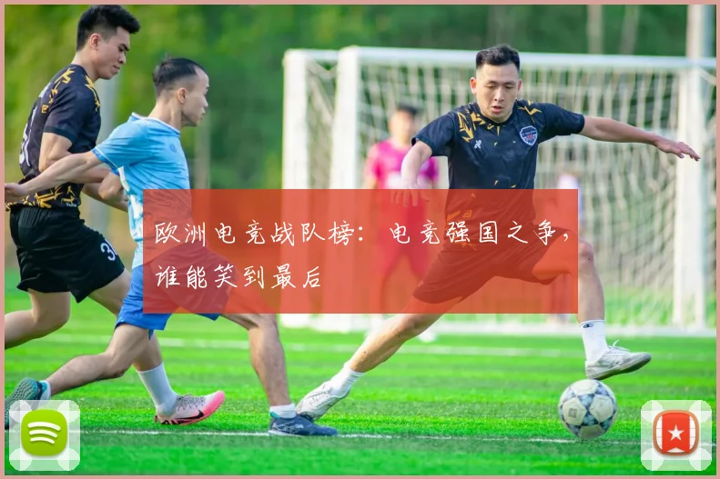 欧洲电竞战队榜:电竞强国之争,谁能笑到最后